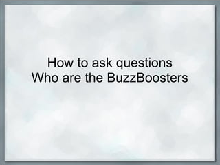  
How to ask questions
Who are the BuzzBoosters
 