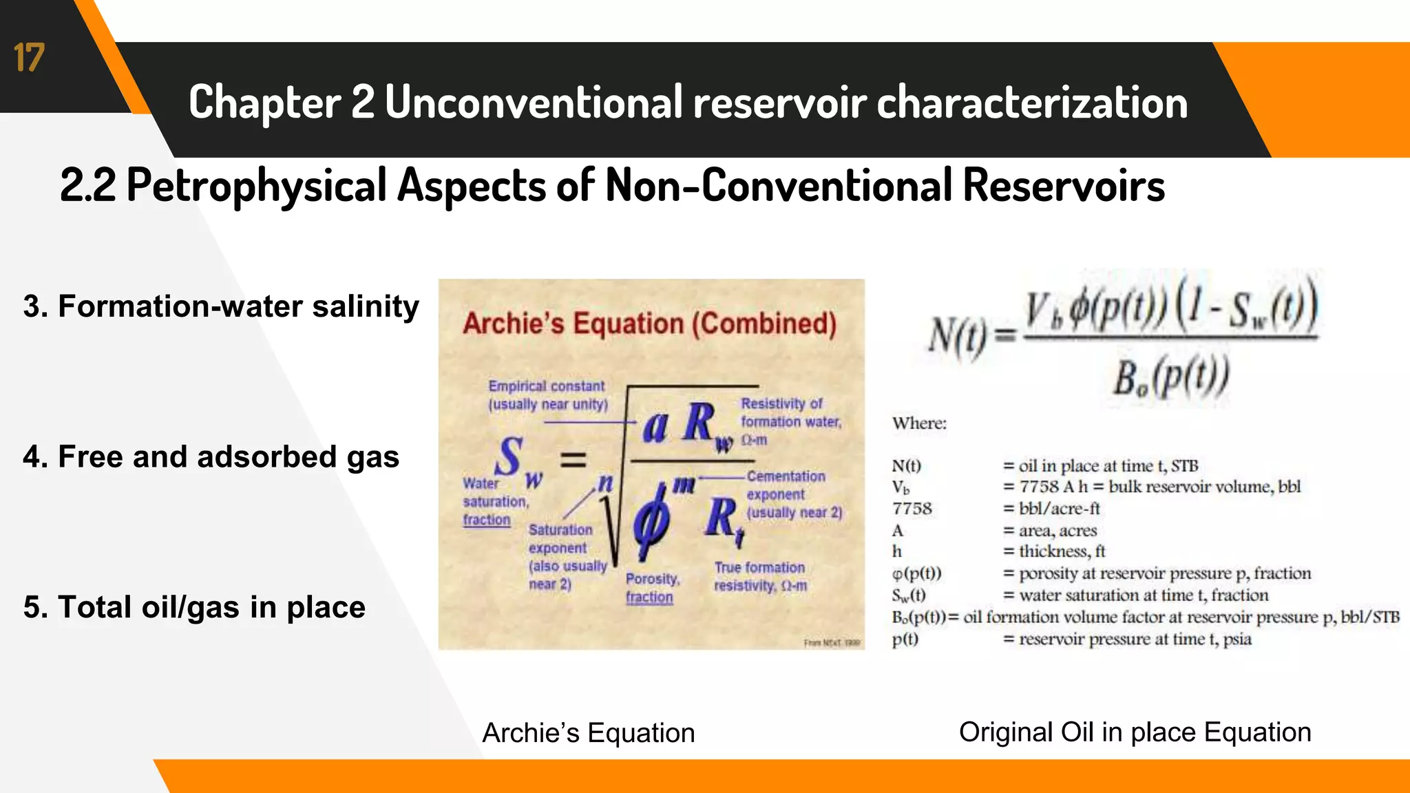 2.2 Petrophysical Aspects of Non-Conventional Reservoirs
17
Chapter 2 Unconventional reservoir characterization
3. Formation-water salinity
4. Free and adsorbed gas
5. Total oil/gas in place
Original Oil in place EquationArchie’s Equation
 
