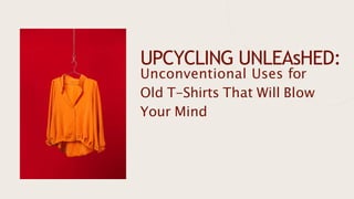 UPCYCLING UNLEAsHED:
Unconventional Uses for
Old T-Shirts That Will Blow
Your Mind
 