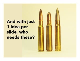 And with just
1 idea per
slide, who
needs these?
 