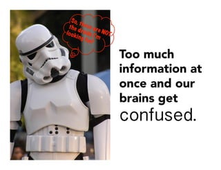 Too much
information at
once and our
brains get
confused.
 
