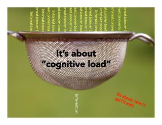 It’s about
“cognitive load”
 
