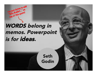 WORDS belong in
memos. Powerpoint
is for ideas.
I’m just dying to add
“Silly Rabbit…” on
top of this quote!
Seth
Godin
 