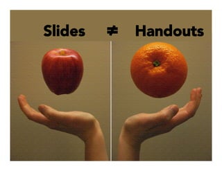 Slides 



 ≠ Handouts
 