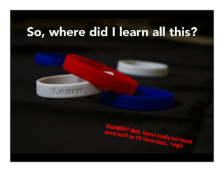 So, where did I learn all this?
And WHY? Well, there’s really not much
good stuff on TV these days… {sigh}
 