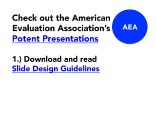 Check out the American
Evaluation Association’s
Potent Presentations
1.) Download and read
Slide Design Guidelines
AEA
 