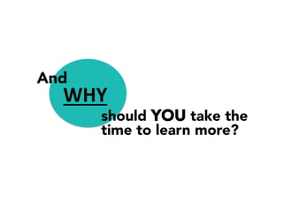 WHY	
  
And
should YOU take the
time to learn more?
 