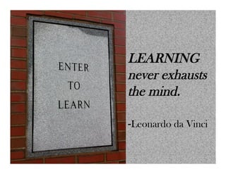 LEARNING
never exhausts
the mind.
-Leonardo da Vinci
 