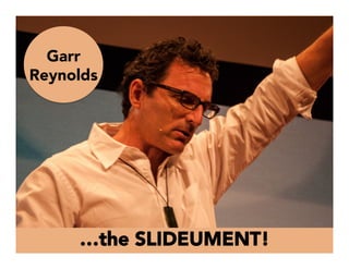 …the SLIDEUMENT!
Garr
Reynolds
 
