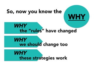 WHY
So, now you know the
WHY
WHY
these strategies work
we should change too
the “rules” have changed
WHY
 