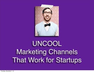 UNCOOL
Marketing Channels
That Work for Startups
Thursday, November 7, 13

 