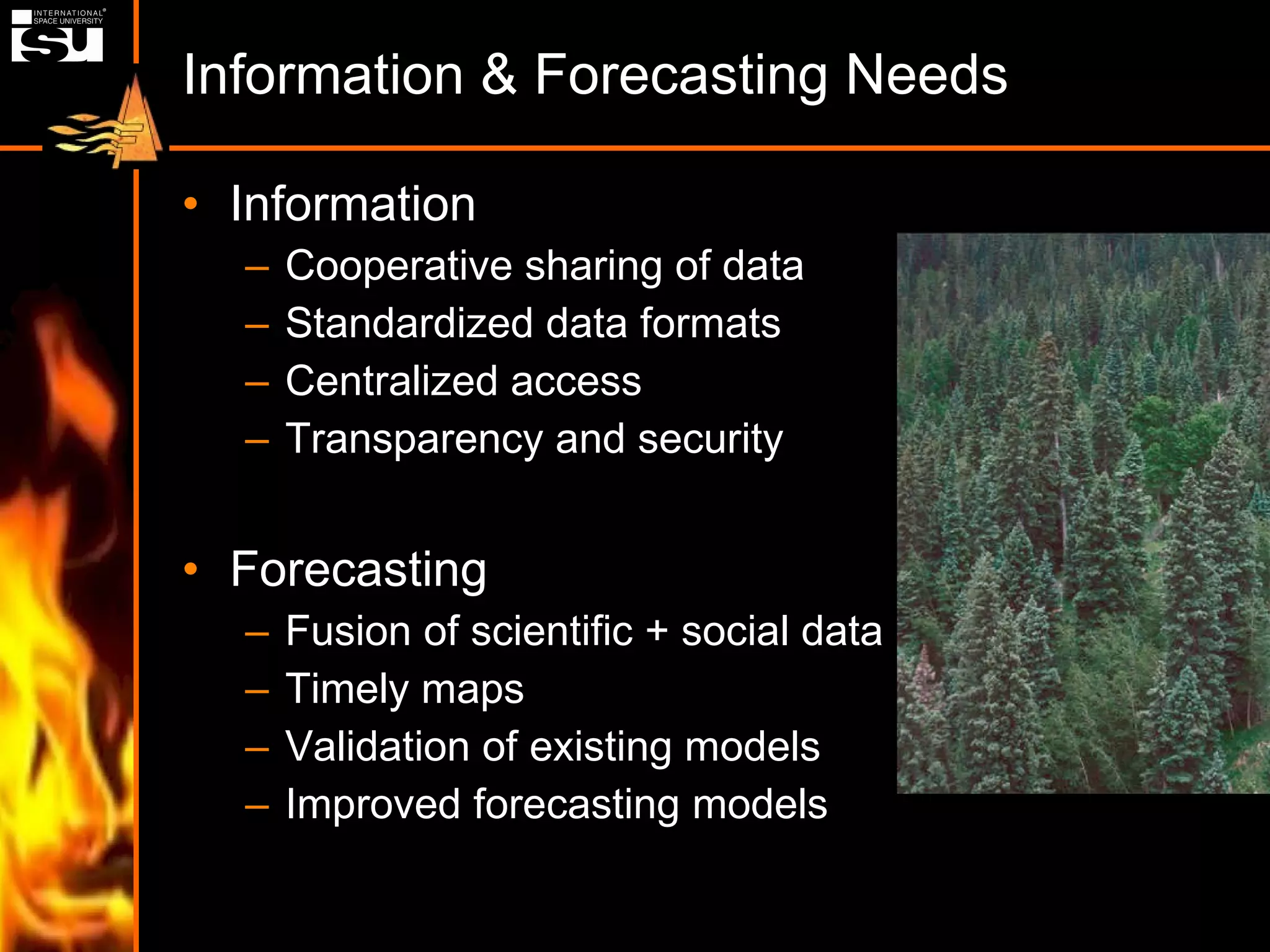 Information & Forecasting Needs Information Cooperative sharing of data Standardized data formats Centralized access Transparency and security Forecasting Fusion of scientific + social data Timely maps Validation of existing models Improved forecasting models 