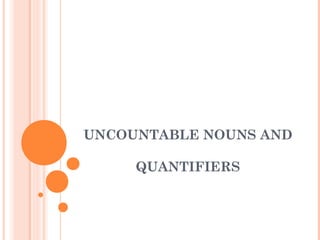 UNCOUNTABLE NOUNS AND
QUANTIFIERS
 