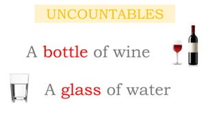 UNCOUNTABLES
A bottle of wine
A glass of water
 