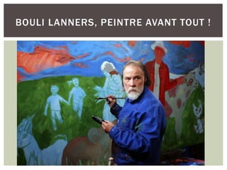 BOULI LANNERS, PEINTRE AVANT TOUT !
 