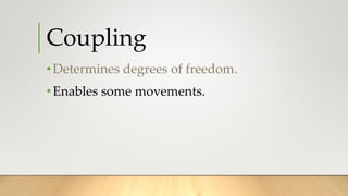 Coupling
•Determines degrees of freedom.
•Enables some movements.
 