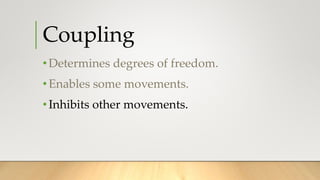 Coupling
•Determines degrees of freedom.
•Enables some movements.
•Inhibits other movements.
 