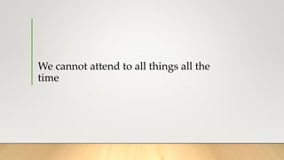 We cannot attend to all things all the
time
 