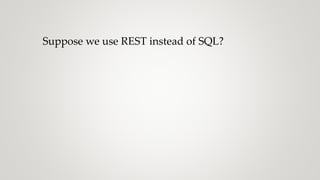Suppose we use REST instead of SQL?
 