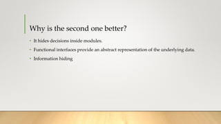 Why is the second one better?
• It hides decisions inside modules.
• Functional interfaces provide an abstract representation of the underlying data.
• Information hiding
 