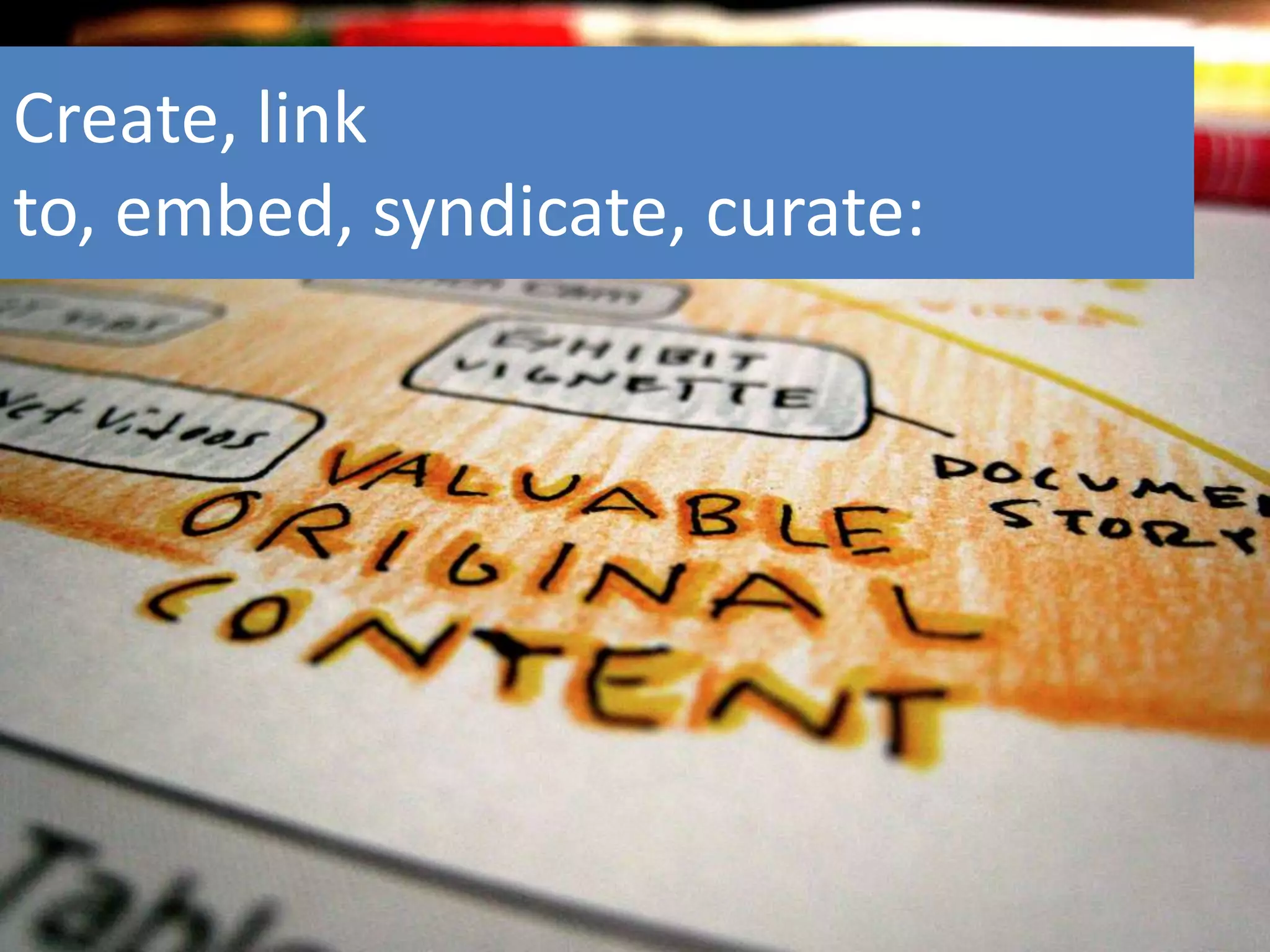 Create, link to, embed, syndicate, curate: