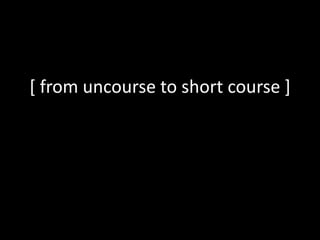 [ from uncourse to short course ]