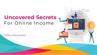 Uncovered Secrets
For Online Income
100K Networker
 