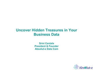 Uncover Hidden Treasures in Your
         Business Data

            Srini Centala
         President & Founder
         Absolut-e Data Com
 
