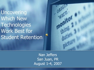 Uncovering  Which New Technologies Work Best for Student Retention Nan Jeffers San Juan, PR August 1-4, 2007 