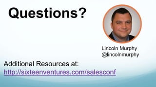 Questions? 
Lincoln Murphy 
@lincolnmurphy 
Additional Resources at: 
http://sixteenventures.com/salesconf 
