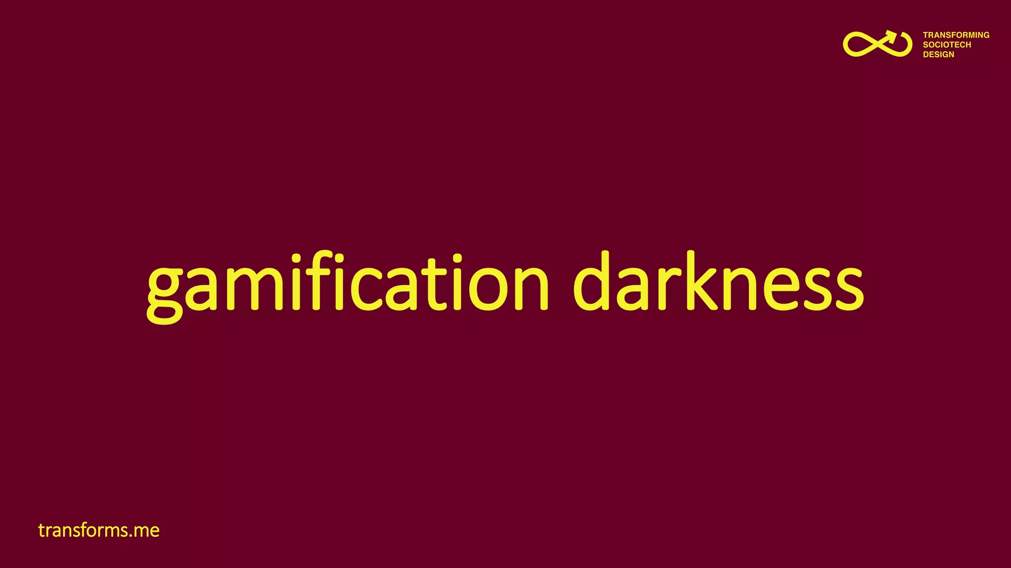 gamification darkness
transforms.me
 