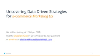 1
Uncovering Data Driven Strategies
for E-Commerce Marketing US
@SimilarWeb
We will be starting at 12:00 pm GMT.
Use the Question Pane in GoToWebinar to Ask Questions
or email us at: similarwebinars@simialrweb.com
 