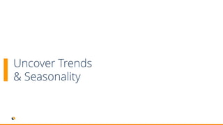 Uncover Trends
& Seasonality
 