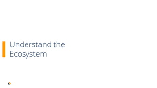Understand the
Ecosystem
 