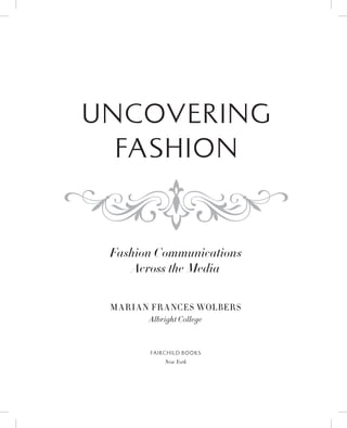 Uncovering
Fashion
f
Fashion Communications
Across the Media
Marian Frances Wolbers
Albright College
Fai rch i ld Books
New York
 
