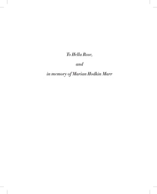 To Hella Rose,
and
in memory of Marian Hodkin Marr
 