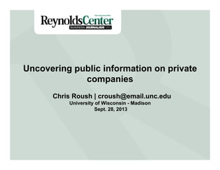 Title Slide
Uncovering public information on private
companies
Chris Roush | croush@email.unc.edu
University of Wisconsin - Madison
Sept. 28, 2013
 