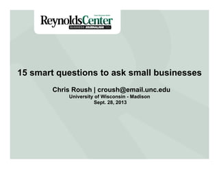 Title Slide15 smart questions to ask small businesses
Chris Roush | croush@email.unc.edu
University of Wisconsin - Madison
Sept. 28, 2013
 
