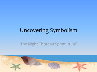 Uncovering Symbolism
The Night Thoreau Spent in Jail
 
