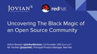 Uncovering The Black Magic of
an Open Source Community
Arthur Berezin (@ArthurBerezin), Co-Founder, CEO JovianX
Nir Yechiel (@nyechiel), Principal Product Manager, Red Hat
Jovianx
Build And un Amazing SaaS Products
 