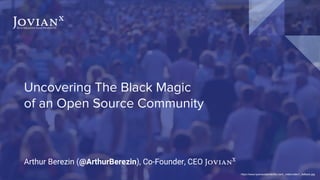 Uncovering The Black Magic
of an Open Source Community
Arthur Berezin (@ArthurBerezin), Co-Founder, CEO JovianX
Jovianx
un Amazing SaaS Products
https://www.tysonsustainability.com/_video/video1_fallback.jpg
 
