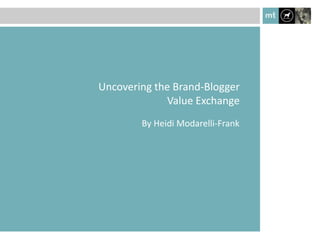 Uncovering the Brand-Blogger
             Value Exchange
        By Heidi Modarelli-Frank
 