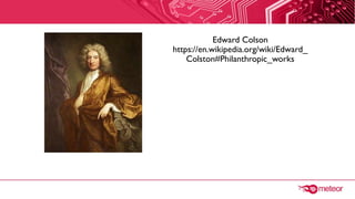 Edward Colson
https://en.wikipedia.org/wiki/Edward_
Colston#Philanthropic_works
 