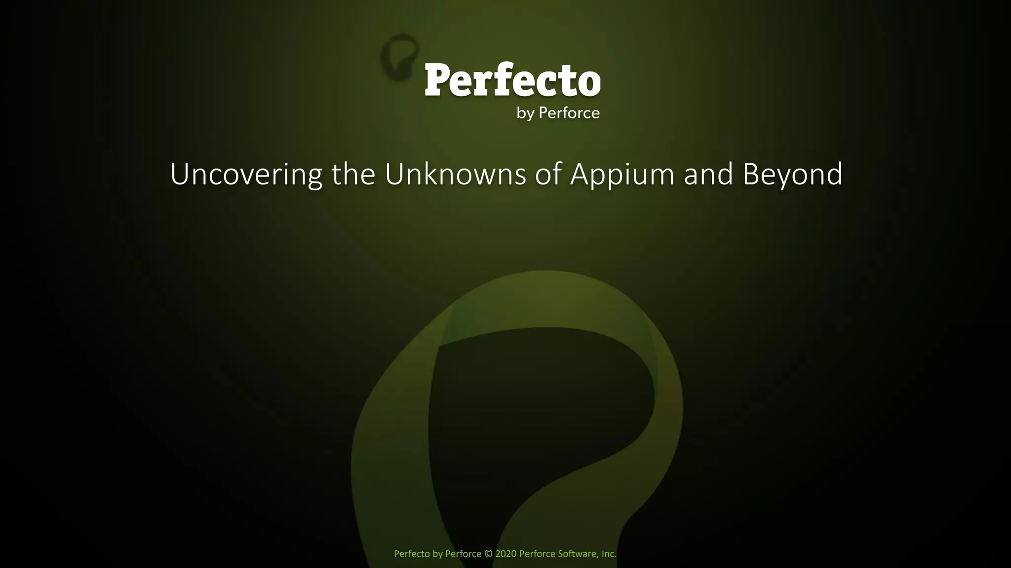 Perfecto by Perforce © 2020 Perforce Software, Inc.
Uncovering the Unknowns of Appium and Beyond
 