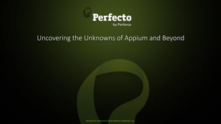 Perfecto by Perforce © 2020 Perforce Software, Inc.
Uncovering the Unknowns of Appium and Beyond
 