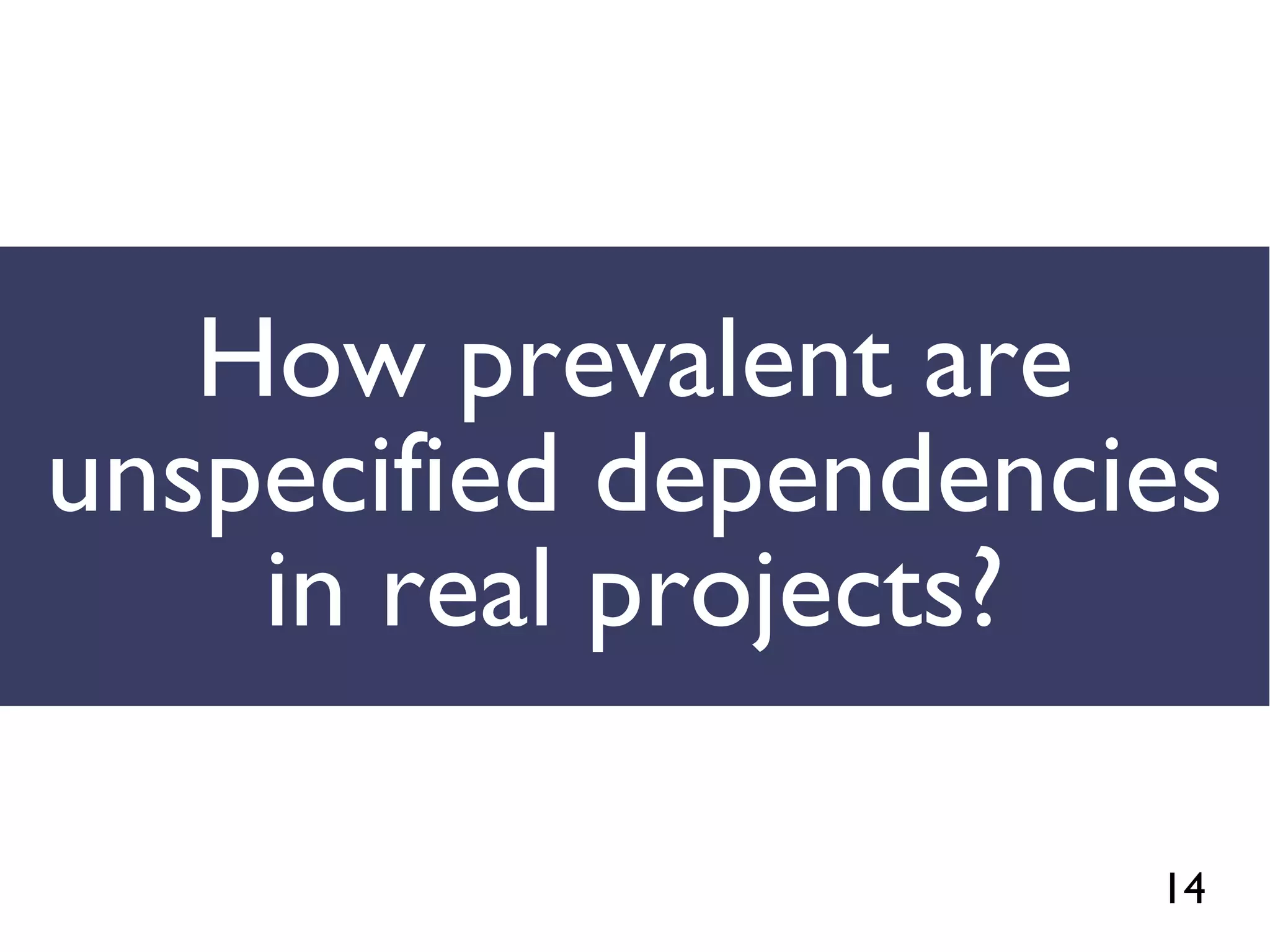 14
How prevalent are
unspecified dependencies
in real projects?
 