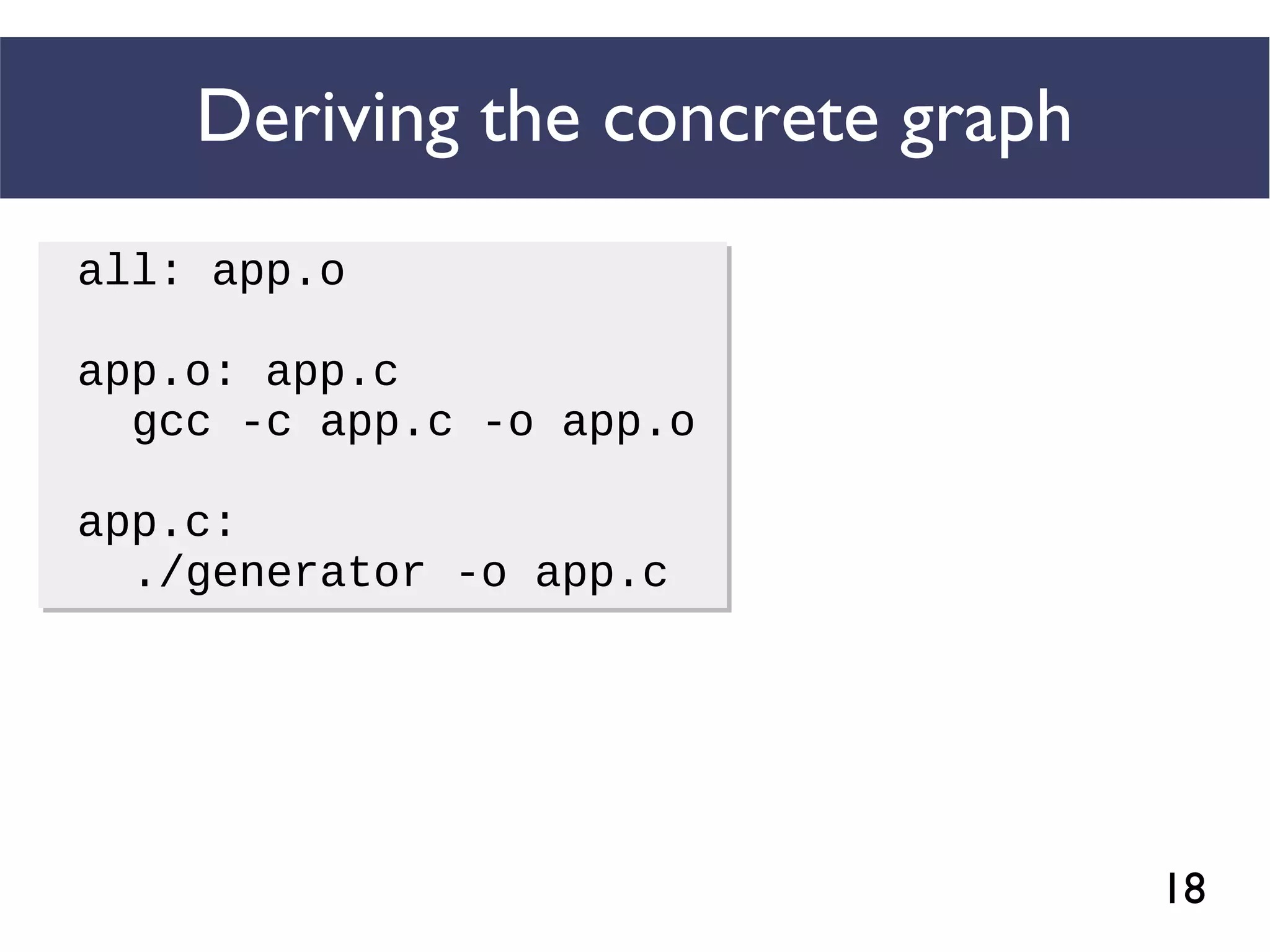 18
Deriving the concrete graph
all: app.o
app.o: app.c
gcc -c app.c -o app.o
app.c:
./generator -o app.c
all: app.o
app.o: app.c
gcc -c app.c -o app.o
app.c:
./generator -o app.c
 