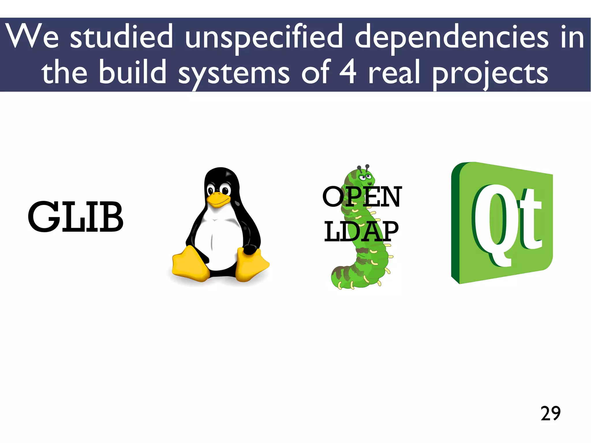29
We studied unspecified dependencies in
the build systems of 4 real projects
GLIB
OPEN
LDAP
 