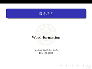 探索語言
Word formation
chenhaochiu@ntu.edu.tw
Feb. 22, 2022
1 / 107
 