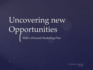 {
Uncovering new
Opportunities
With a Personal Marketing Plan
 